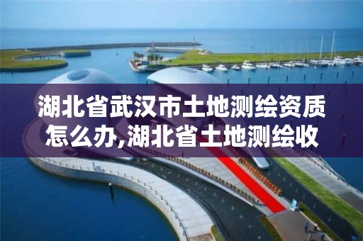 湖北省武漢市土地測繪資質怎么辦,湖北省土地測繪收費標準及文件