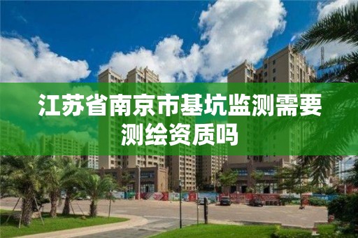 江蘇省南京市基坑監(jiān)測需要測繪資質(zhì)嗎