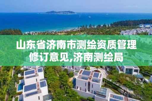 山東省濟南市測繪資質管理修訂意見,濟南測繪局