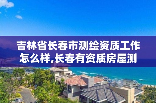 吉林省長春市測繪資質工作怎么樣,長春有資質房屋測繪公司電話