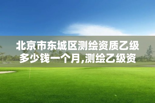 北京市東城區(qū)測(cè)繪資質(zhì)乙級(jí)多少錢(qián)一個(gè)月,測(cè)繪乙級(jí)資質(zhì)值多少錢(qián)