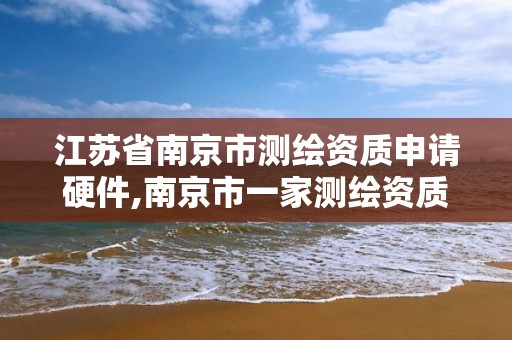 江蘇省南京市測繪資質申請硬件,南京市一家測繪資質單位要使用