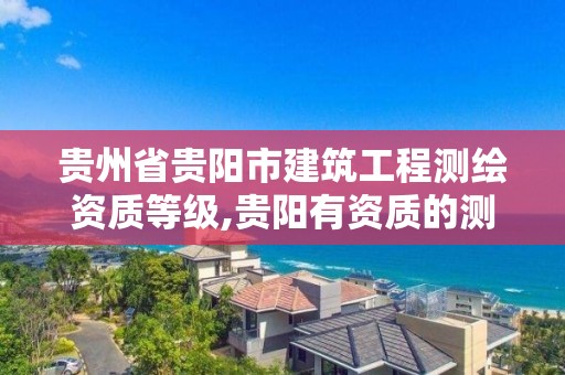 貴州省貴陽市建筑工程測繪資質等級,貴陽有資質的測繪公司。