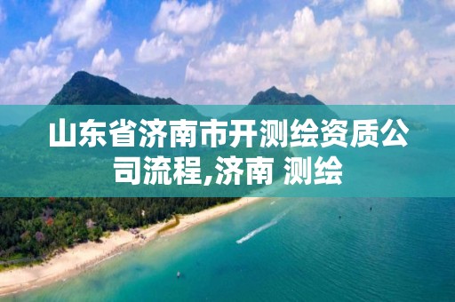 山東省濟南市開測繪資質公司流程,濟南 測繪