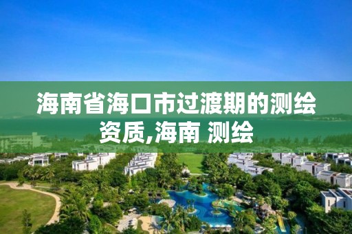 海南省海口市過渡期的測繪資質,海南 測繪