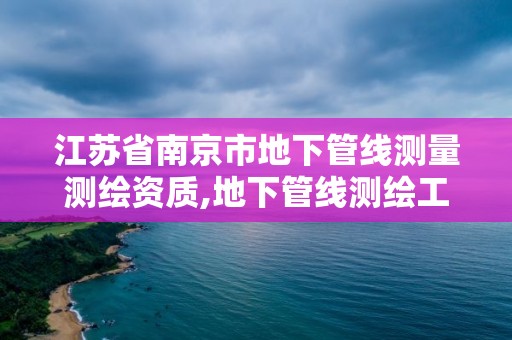 江蘇省南京市地下管線測(cè)量測(cè)繪資質(zhì),地下管線測(cè)繪工作是啥