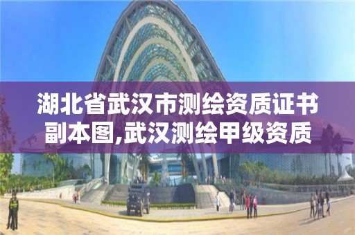 湖北省武漢市測繪資質證書副本圖,武漢測繪甲級資質公司。