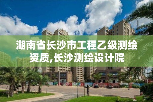 湖南省長沙市工程乙級測繪資質,長沙測繪設計院