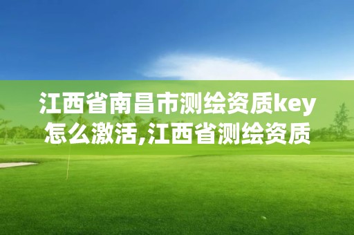 江西省南昌市測繪資質key怎么激活,江西省測繪資質單位公示名單