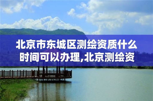 北京市東城區測繪資質什么時間可以辦理,北京測繪資質查詢系統