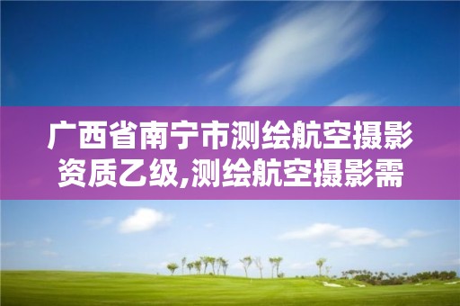 廣西省南寧市測繪航空攝影資質乙級,測繪航空攝影需要滿足哪些技術要求