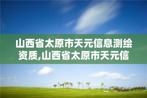 山西省太原市天元信息測繪資質,山西省太原市天元信息測繪資質公示