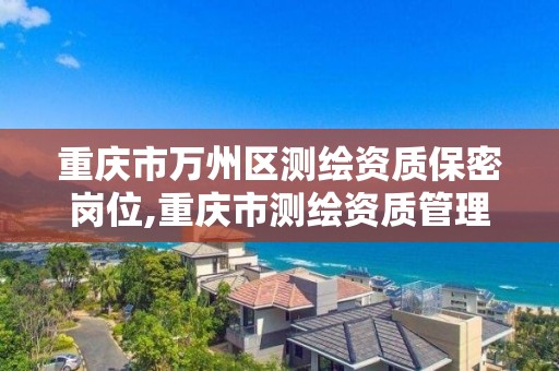 重慶市萬州區測繪資質保密崗位,重慶市測繪資質管理辦法