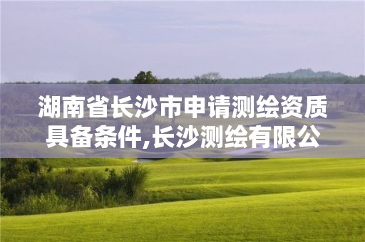 湖南省長沙市申請測繪資質具備條件,長沙測繪有限公司聯系電話。