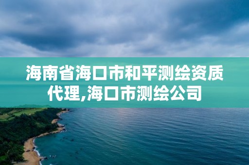 海南省海口市和平測繪資質代理,海口市測繪公司