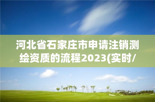 河北省石家莊市申請注銷測繪資質的流程2023(實時/更新中)