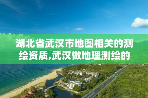 湖北省武漢市地圖相關(guān)的測(cè)繪資質(zhì),武漢做地理測(cè)繪的公司