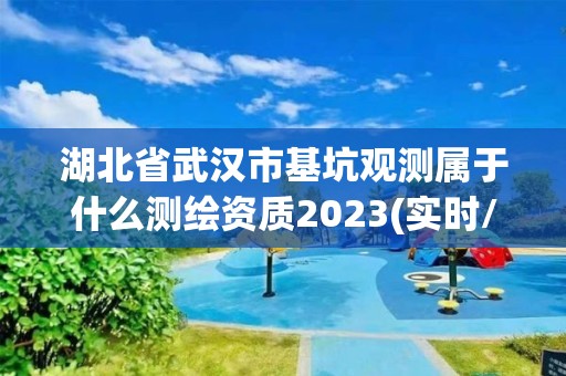 湖北省武漢市基坑觀測屬于什么測繪資質(zhì)2023(實時/更新中)