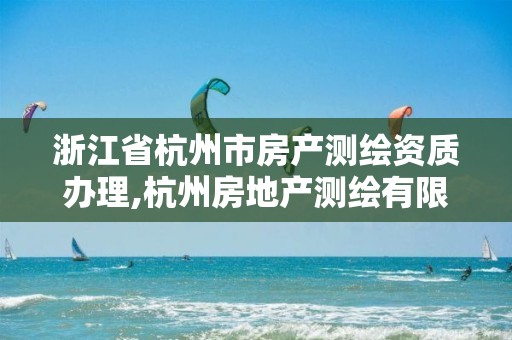 浙江省杭州市房產測繪資質辦理,杭州房地產測繪有限公司