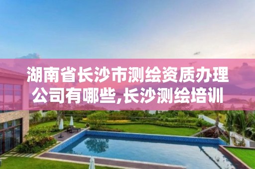 湖南省長沙市測繪資質辦理公司有哪些,長沙測繪培訓學校。