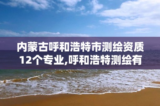 內蒙古呼和浩特市測繪資質12個專業,呼和浩特測繪有限公司