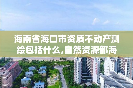 海南省海口市資質不動產測繪包括什么,自然資源部海南測繪產品質量監督檢驗站。