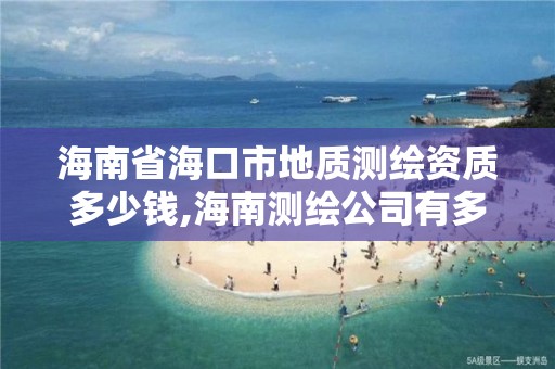 海南省海口市地質測繪資質多少錢,海南測繪公司有多少家