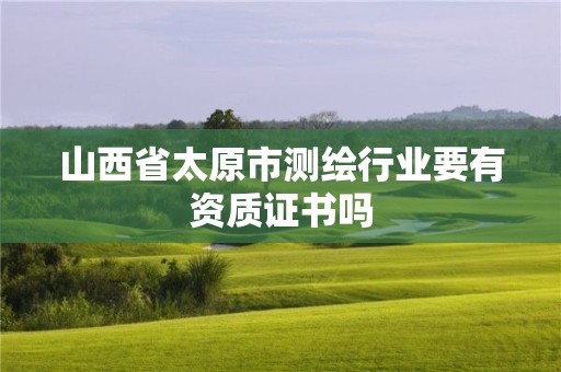 山西省太原市測繪行業(yè)要有資質(zhì)證書嗎