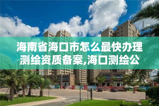 海南省海口市怎么最快辦理測繪資質備案,海口測繪公司招聘。