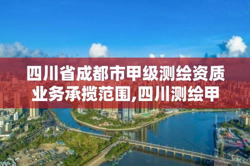 四川省成都市甲級測繪資質業務承攬范圍,四川測繪甲級單位有哪些。