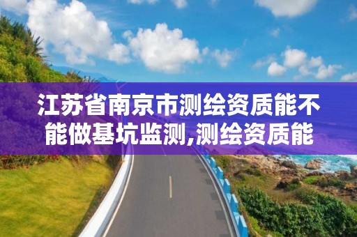 江蘇省南京市測繪資質能不能做基坑監測,測繪資質能做基坑監測嗎。