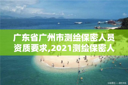 廣東省廣州市測繪保密人員資質(zhì)要求,2021測繪保密人員崗位培訓(xùn)