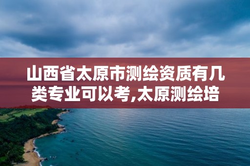 山西省太原市測繪資質有幾類專業可以考,太原測繪培訓學校。