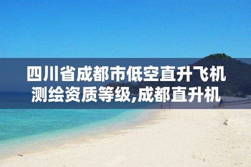 四川省成都市低空直升飛機測繪資質等級,成都直升機基地。