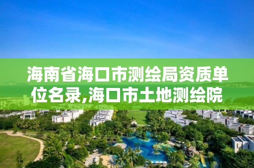 海南省?？谑袦y繪局資質單位名錄,海口市土地測繪院電話。