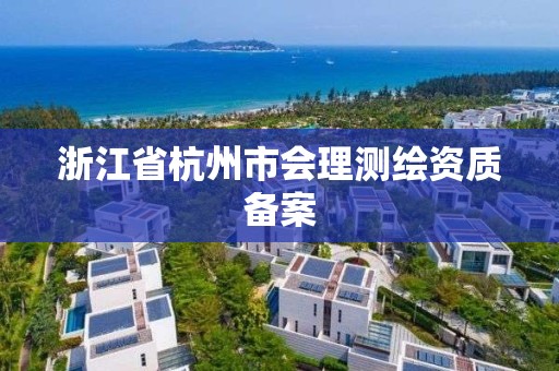 浙江省杭州市會理測繪資質備案