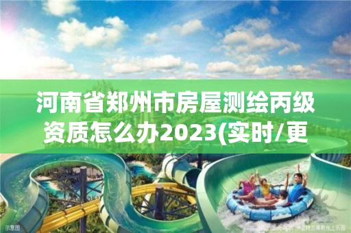 河南省鄭州市房屋測繪丙級資質怎么辦2023(實時/更新中)