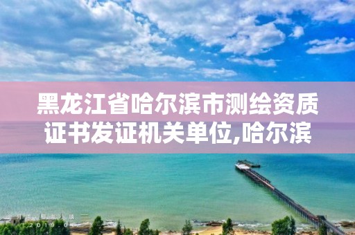 黑龍江省哈爾濱市測(cè)繪資質(zhì)證書發(fā)證機(jī)關(guān)單位,哈爾濱測(cè)繪局怎么樣。