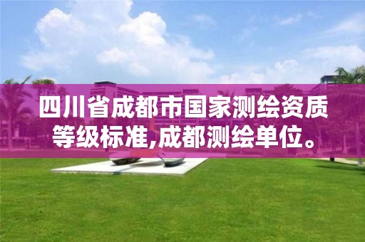 四川省成都市國家測繪資質等級標準,成都測繪單位。