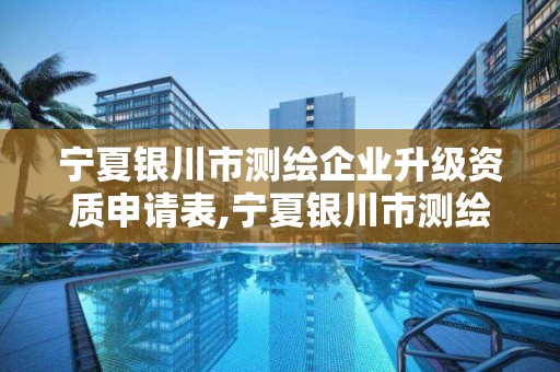 寧夏銀川市測繪企業升級資質申請表,寧夏銀川市測繪企業升級資質申請表。