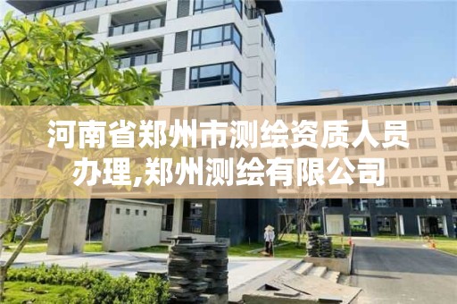 河南省鄭州市測繪資質人員辦理,鄭州測繪有限公司