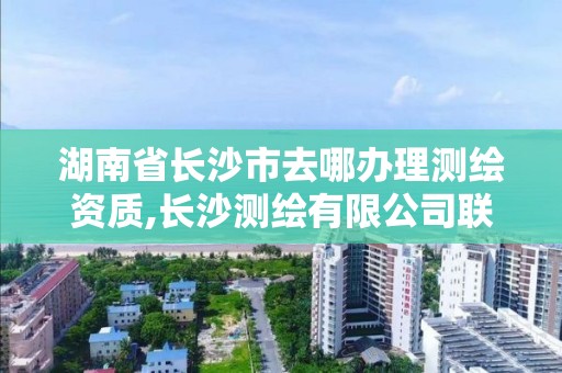 湖南省長沙市去哪辦理測繪資質,長沙測繪有限公司聯系電話