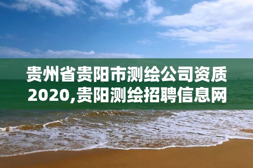 貴州省貴陽市測繪公司資質2020,貴陽測繪招聘信息網