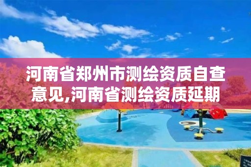 河南省鄭州市測繪資質自查意見,河南省測繪資質延期公告