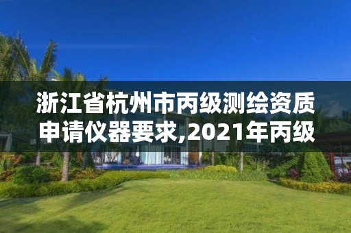 浙江省杭州市丙級測繪資質(zhì)申請儀器要求,2021年丙級測繪資質(zhì)申請需要什么條件。