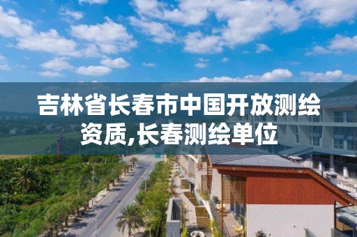 吉林省長春市中國開放測繪資質,長春測繪單位