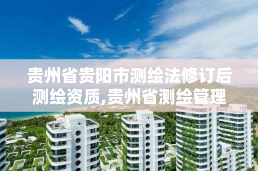 貴州省貴陽市測繪法修訂后測繪資質,貴州省測繪管理條例