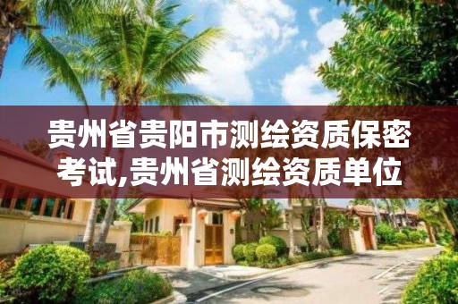 貴州省貴陽市測繪資質保密考試,貴州省測繪資質單位