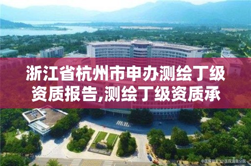 浙江省杭州市申辦測繪丁級資質報告,測繪丁級資質承接范圍