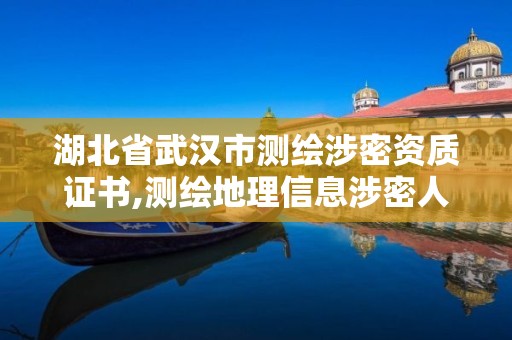 湖北省武漢市測繪涉密資質(zhì)證書,測繪地理信息涉密人員資格證書